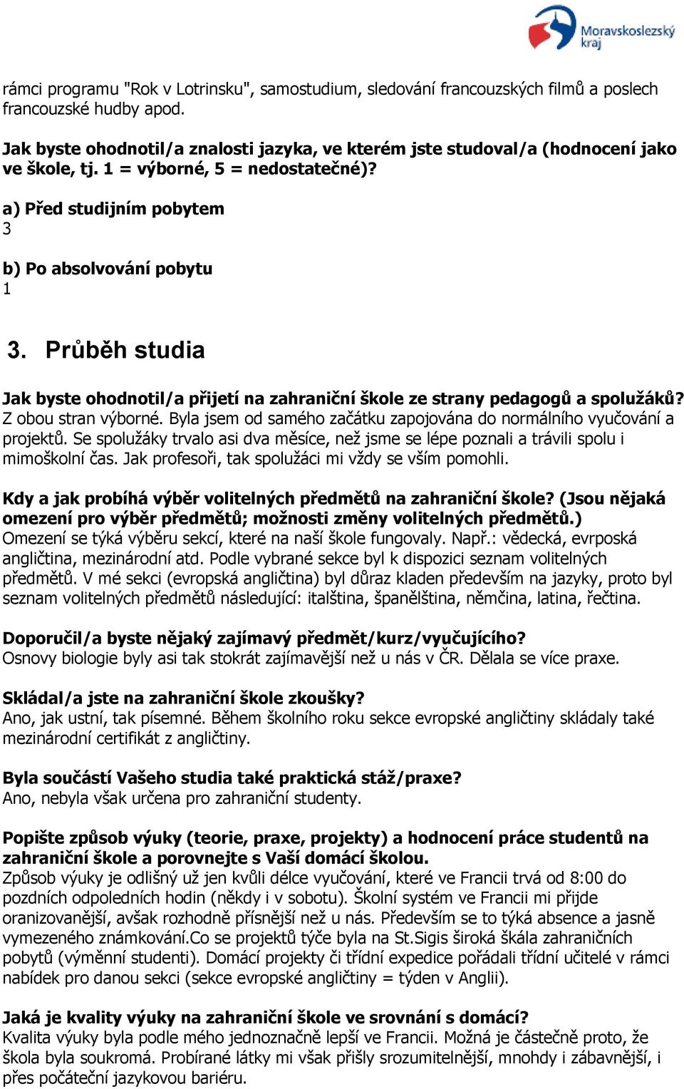 Průběh studia Jak byste ohodnotil/a přijetí na zahraniční škole ze strany pedagogů a spolužáků? Z obou stran výborné. Byla jsem od samého začátku zapojována do normálního vyučování a projektů.