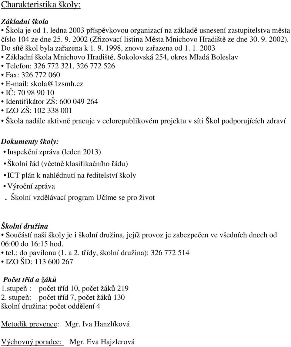 9. 1998, znovu zařazena od 1. 1. 2003 Základní škola Mnichovo Hradiště, Sokolovská 254, okres Mladá Boleslav Telefon: 326 772 321, 326 772 526 Fax: 326 772 060 E-mail: skola@1zsmh.