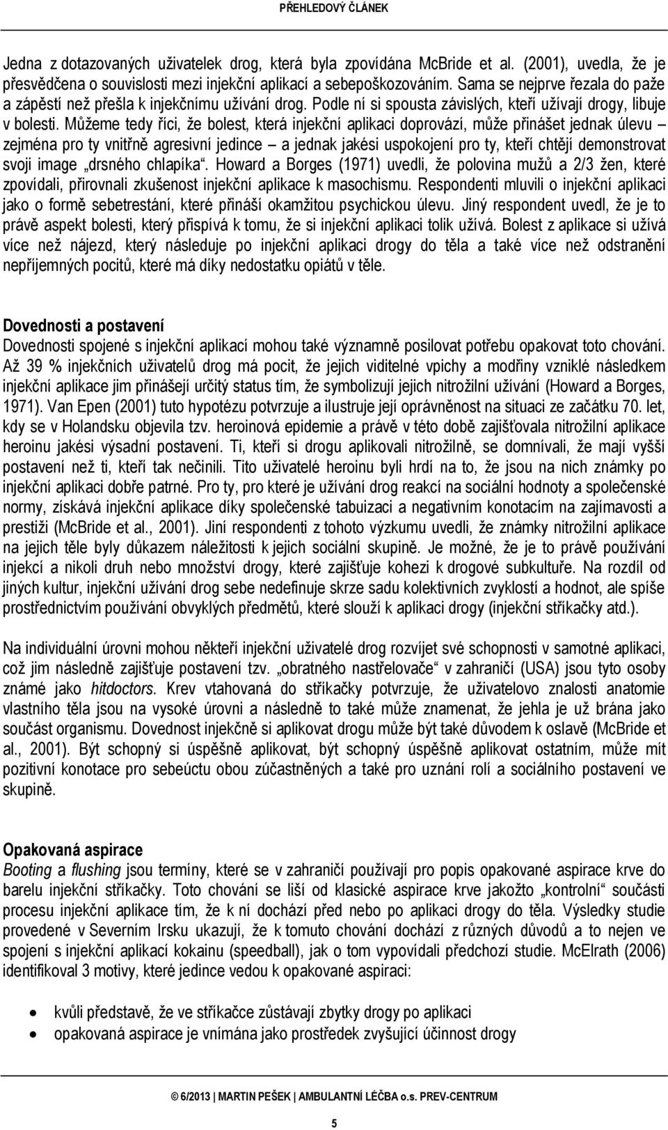 Můžeme tedy říci, že bolest, která injekční aplikaci doprovází, může přinášet jednak úlevu zejména pro ty vnitřně agresivní jedince a jednak jakési uspokojení pro ty, kteří chtějí demonstrovat svoji