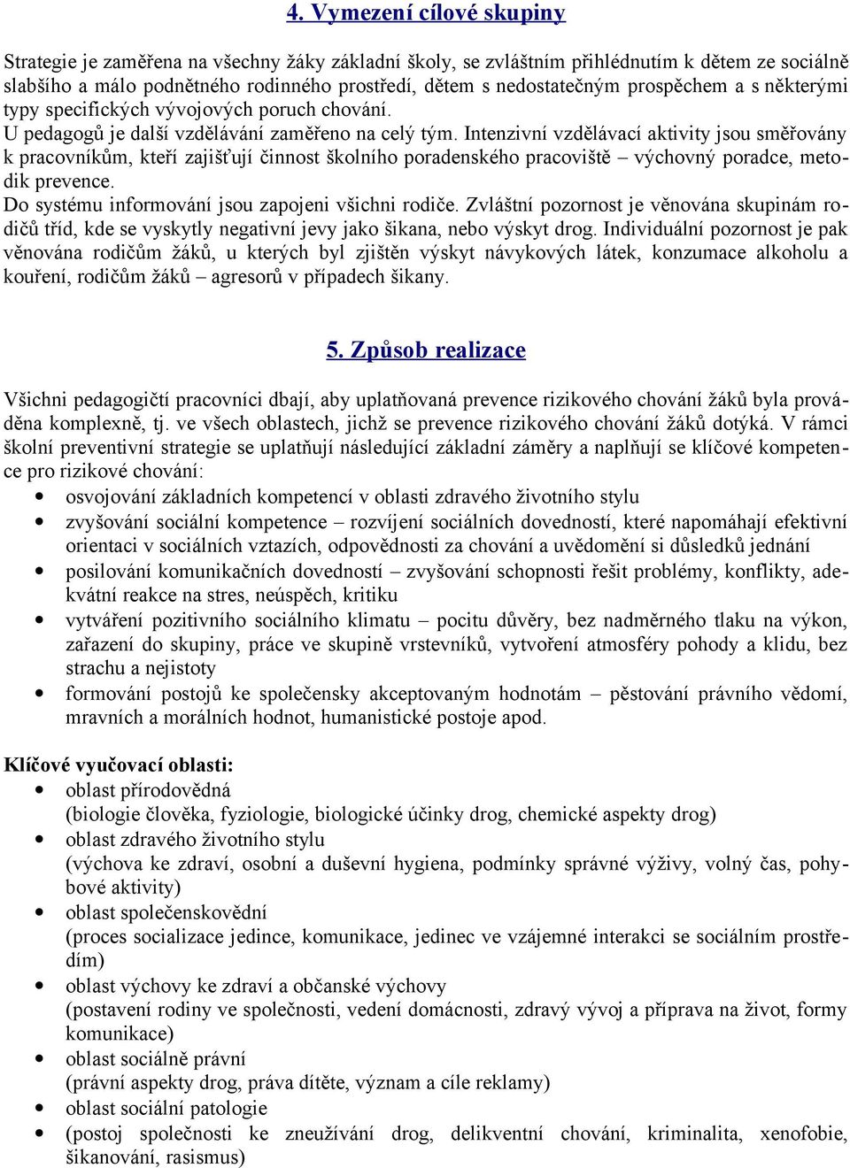 Intenzivní vzdělávací aktivity jsou směřovány k pracovníkům, kteří zajišťují činnost školního poradenského pracoviště výchovný poradce, metodik prevence.