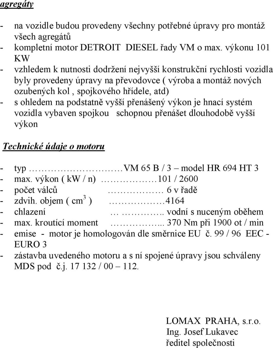 podstatn vy í p ená ený výkon je hnací systém vozidla vybaven spojkou schopnou p ená et dlouhodob vy í výkon Technické údaje o motoru - typ VM 65 B / 3 model HR 694 HT 3 - max.