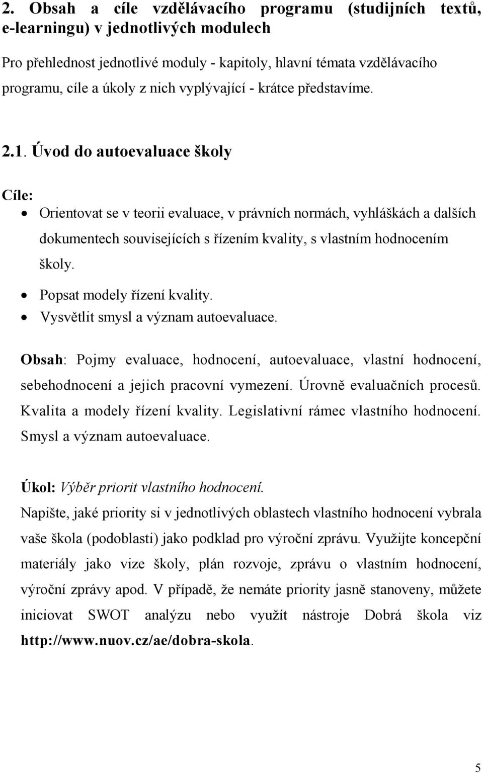 Úvod do autoevaluace školy Cíle: Orientovat se v teorii evaluace, v právních normách, vyhláškách a dalších dokumentech souvisejících s řízením kvality, s vlastním hodnocením školy.