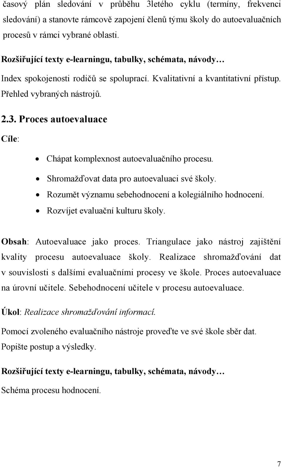 Proces autoevaluace Cíle: Chápat komplexnost autoevaluačního procesu. Shromažďovat data pro autoevaluaci své školy. Rozumět významu sebehodnocení a kolegiálního hodnocení.