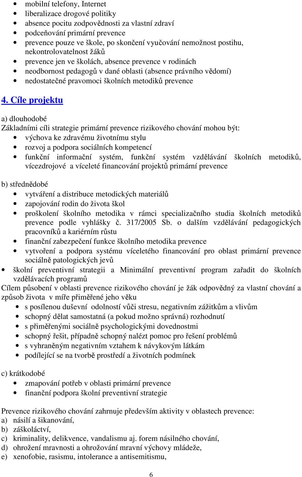 Cíle projektu a) dlouhodobé Základními cíli strategie primární prevence rizikového chování mohou být: výchova ke zdravému životnímu stylu rozvoj a podpora sociálních kompetencí funkční informační