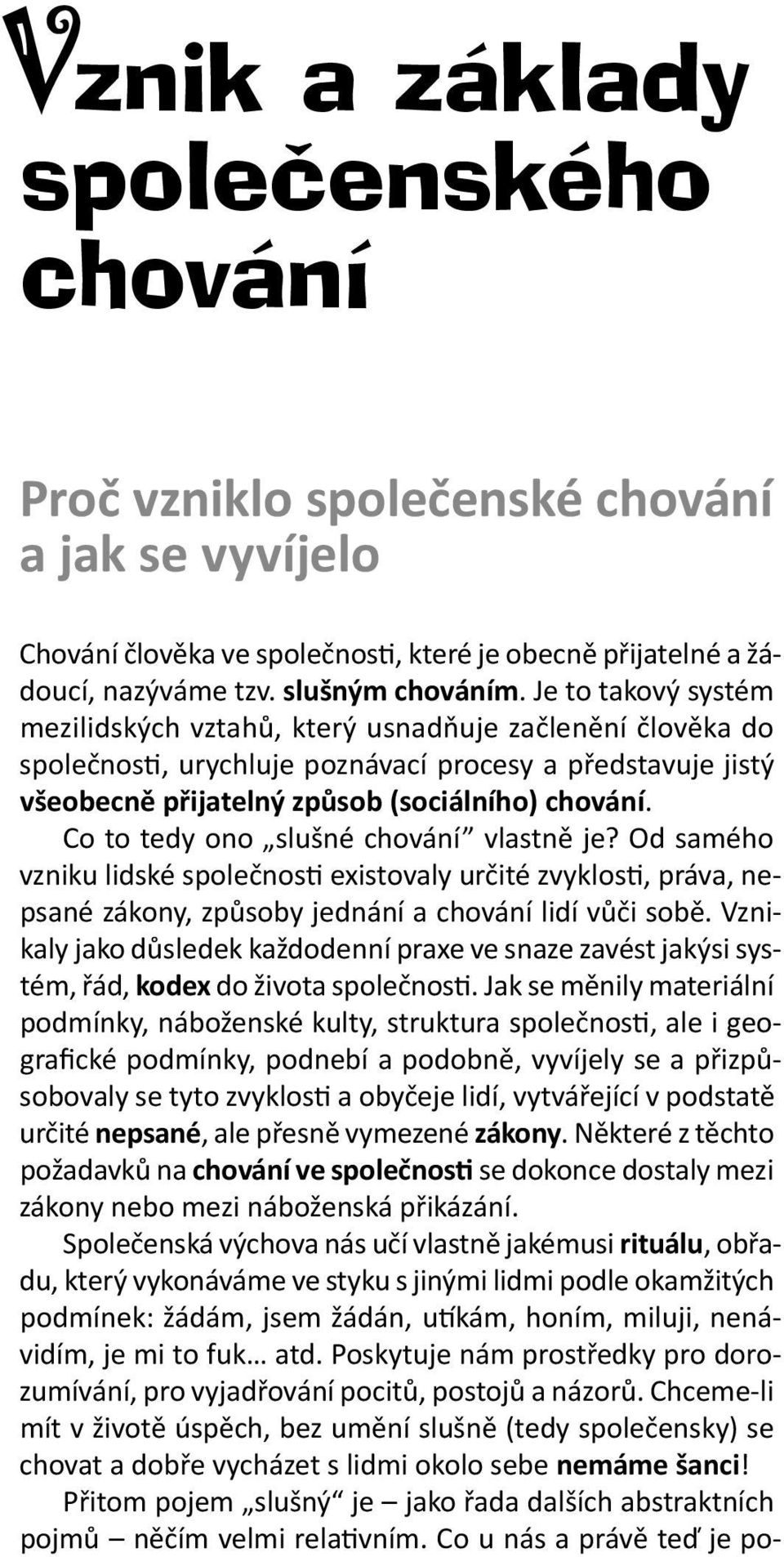 Co to tedy ono slušné chování vlastně je? Od samého vzniku lidské společnosti existovaly určité zvyklosti, práva, nepsané zákony, způsoby jednání a chování lidí vůči sobě.