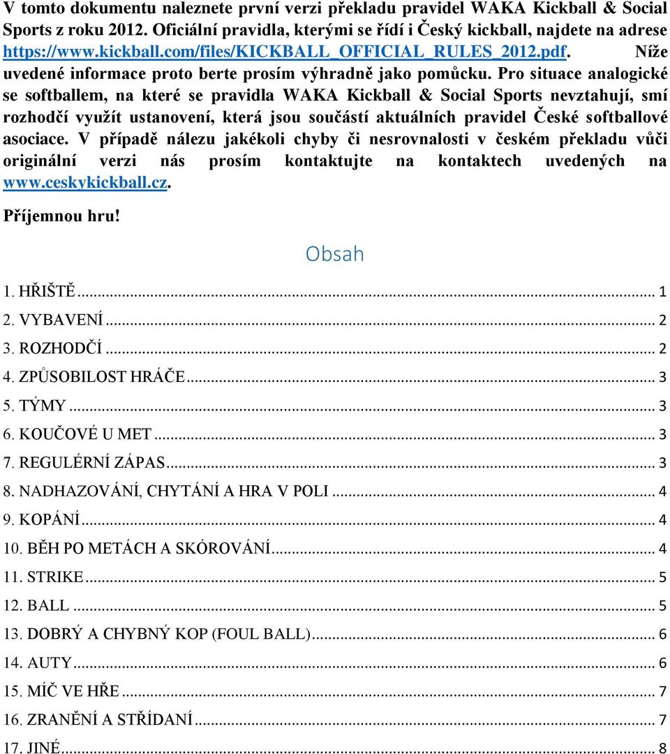 Pro situace analogické se softballem, na které se pravidla WAKA Kickball & Social Sports nevztahují, smí rozhodčí využít ustanovení, která jsou součástí aktuálních pravidel České softballové asociace.