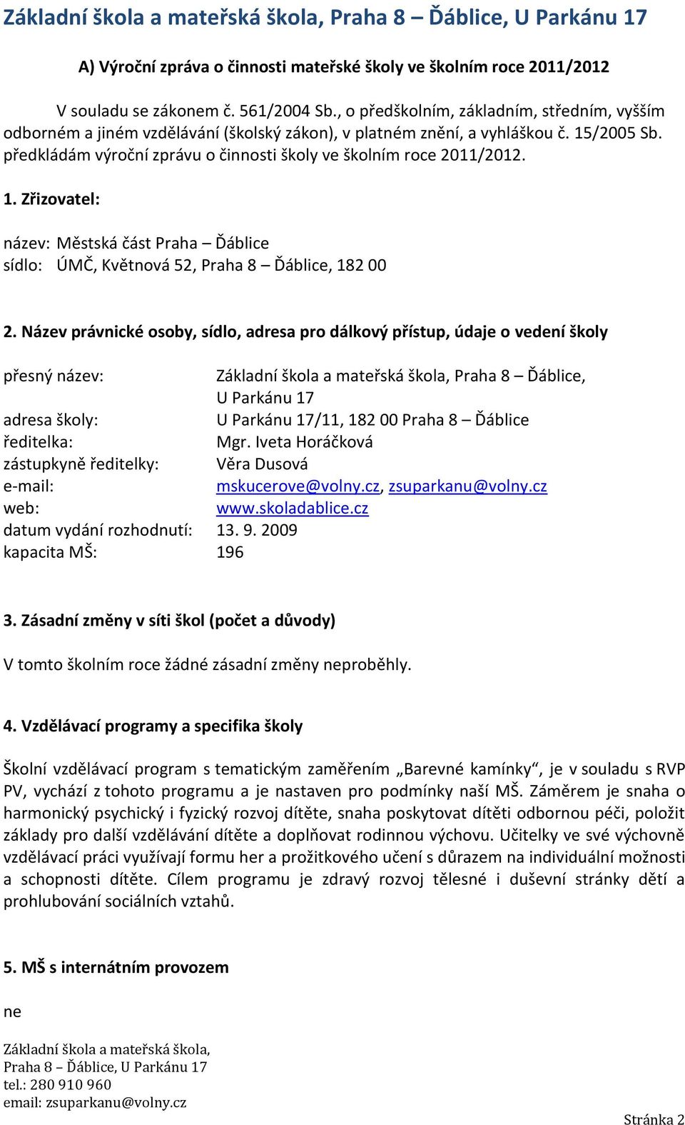 předkládám výroční zprávu o činnosti školy ve školním roce 2011/2012. 1. Zřizovatel: název: Městská část Praha Ďáblice sídlo: ÚMČ, Květnová 52, Praha 8 Ďáblice, 182 00 2.