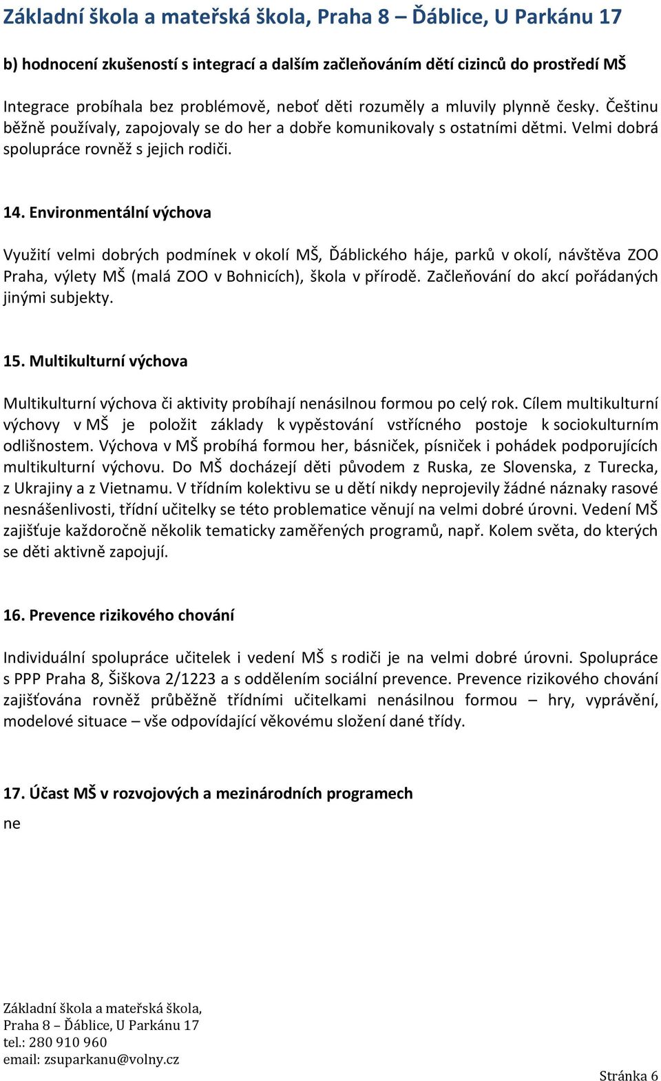 Environmentální výchova Využití velmi dobrých podmínek v okolí MŠ, Ďáblického háje, parků v okolí, návštěva ZOO Praha, výlety MŠ (malá ZOO v Bohnicích), škola v přírodě.