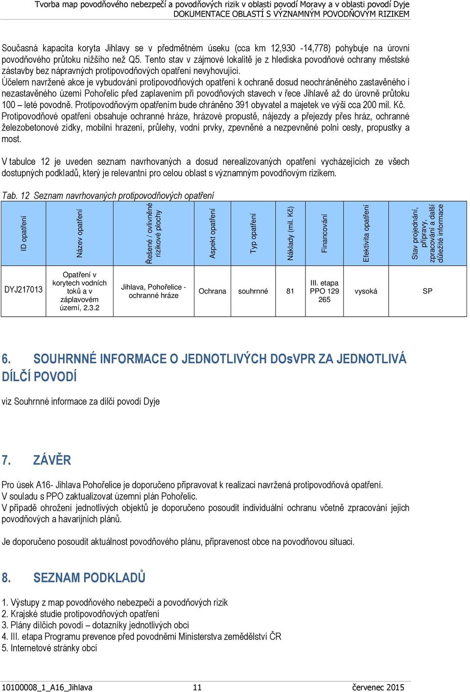 Účelem navržené akce je vybudování protipovodňových opatření k ochraně dosud neochráněného zastavěného i nezastavěného území Pohořelic před zaplavením při povodňových stavech v řece Jihlavě až do