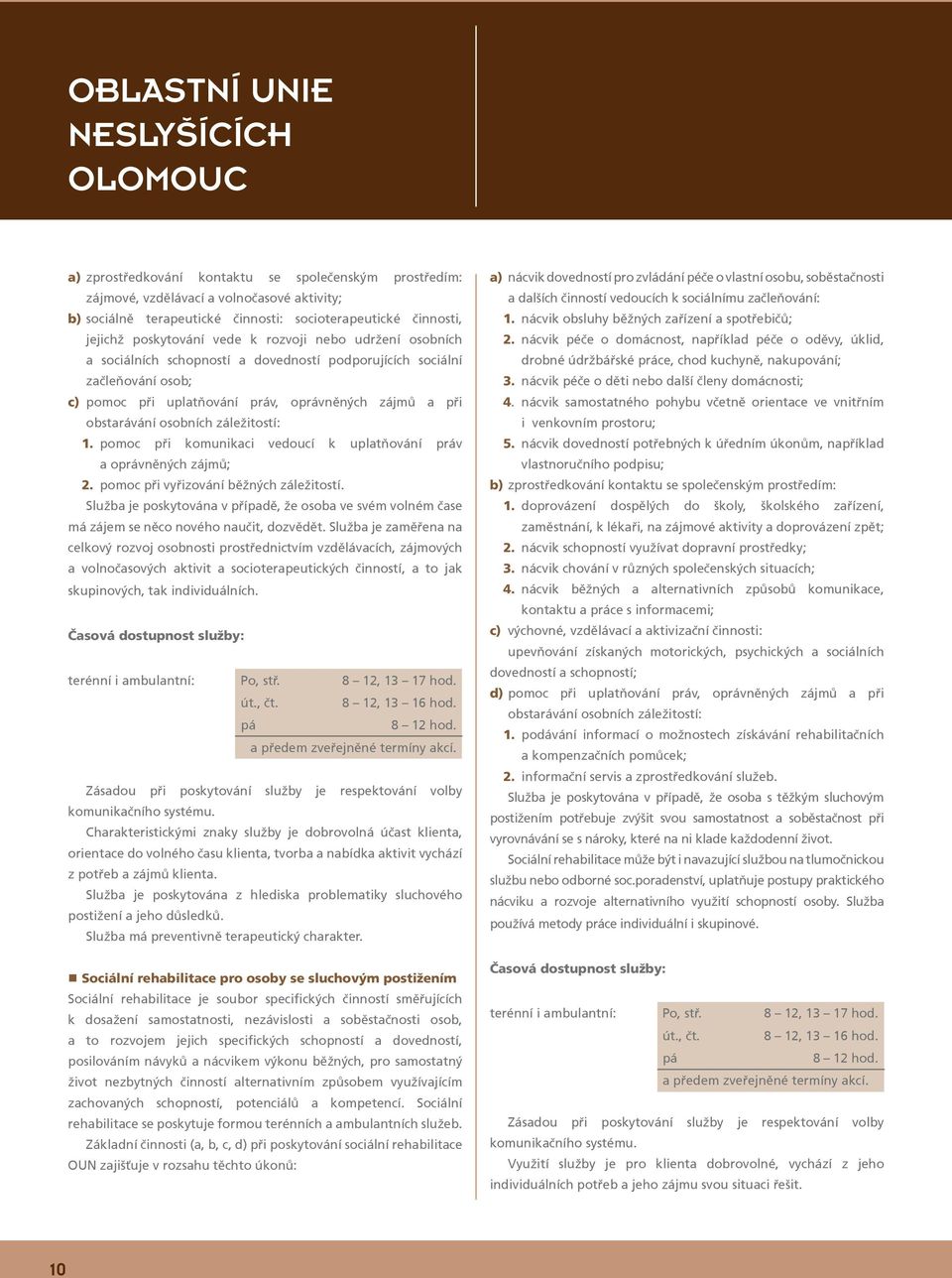 osobních záležitostí: 1. pomoc při komunikaci vedoucí k uplatňování práv a oprávněných zájmů; 2. pomoc při vyřizování běžných záležitostí.