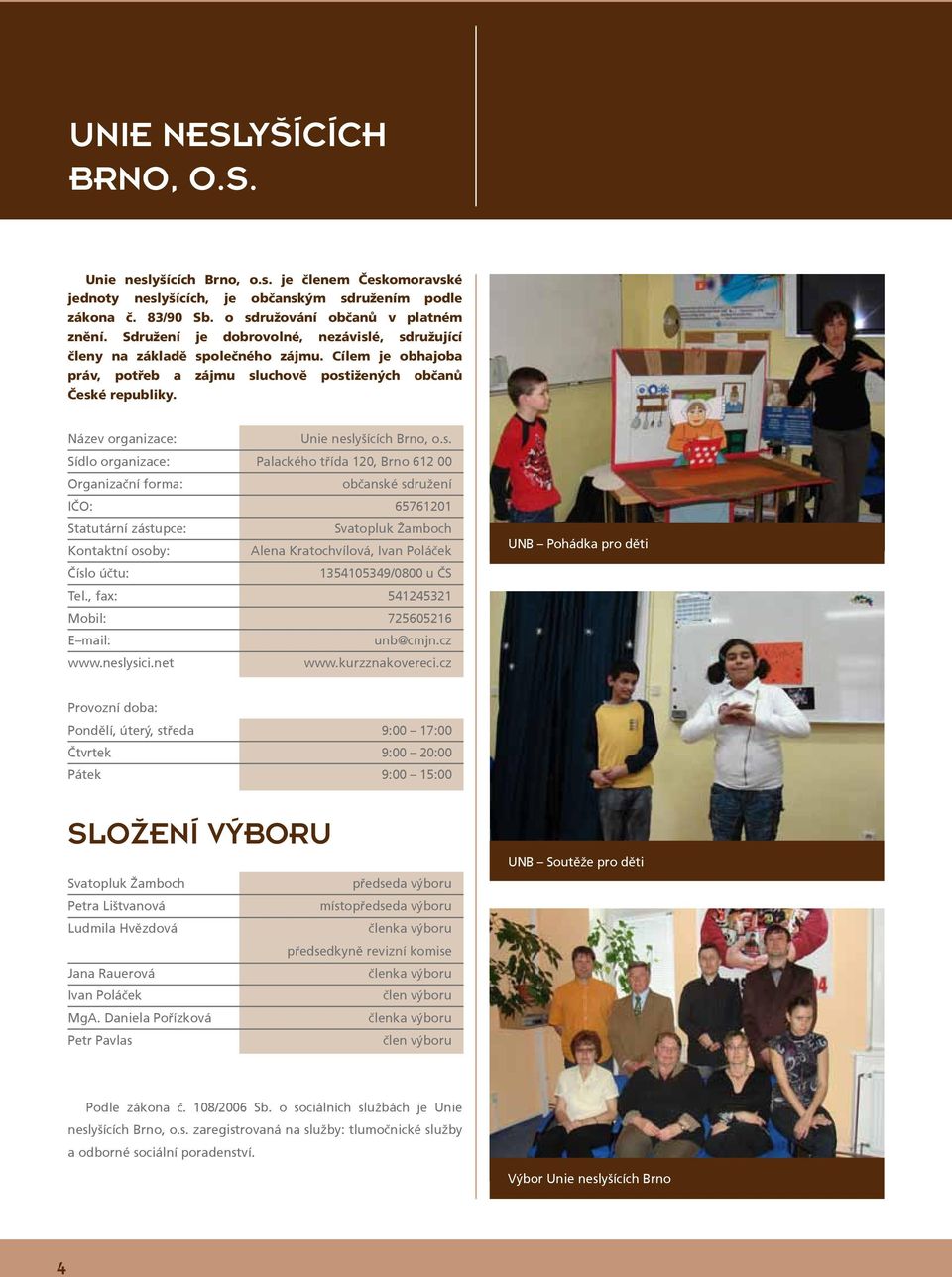 é, sdružující členy na základě společného zájmu. Cílem je obhajoba práv, potřeb a zájmu sluchově postižených občanů České republiky. Název organizace: Unie Brno, o.s. Sídlo organizace: Palackého