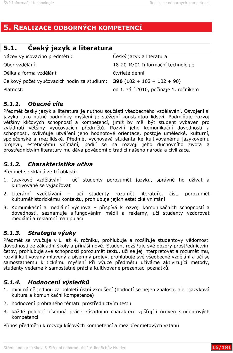 za studium: 396 (102 + 102 + 102 + 90) Platnost: od 1. září 2010, počínaje 1. ročníkem 5.1.1. Obecné cíle Předmět český jazyk a literatura je nutnou součástí všeobecného vzdělávání.