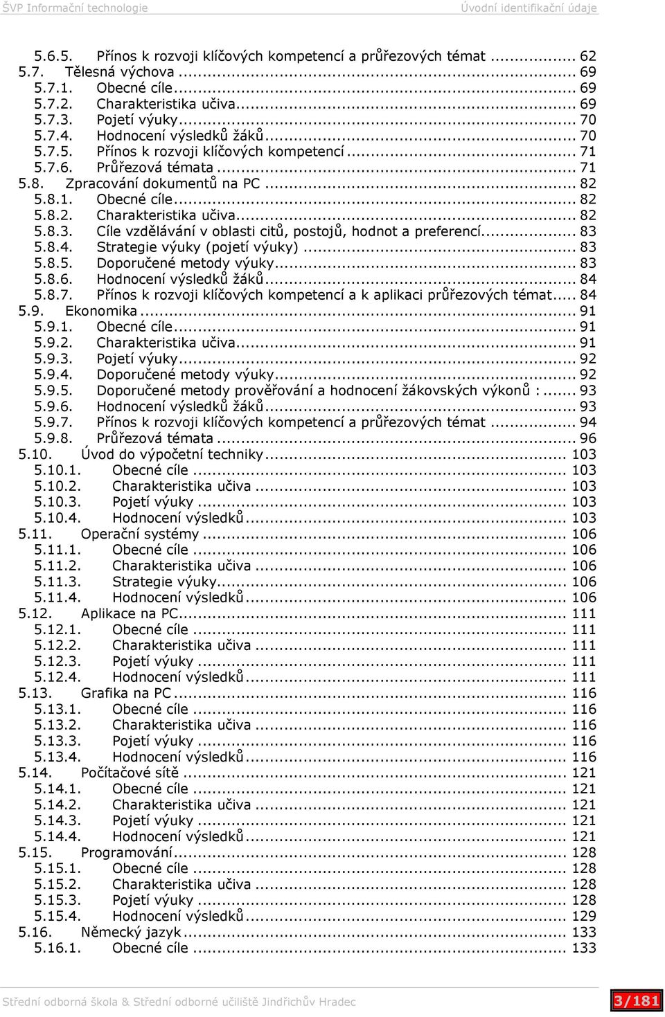 .. 82 5.8.3. Cíle vzdělávání v oblasti citů, postojů, hodnot a preferencí... 83 5.8.4. Strategie výuky (pojetí výuky)... 83 5.8.5. Doporučené metody výuky... 83 5.8.6. Hodnocení výsledků žáků... 84 5.