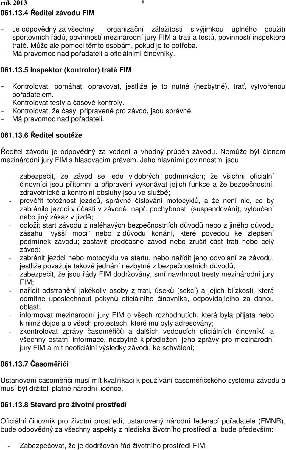 4 Ředitel závodu FIM - Je odpovědný za všechny organizační záležitosti s výjimkou úplného použití sportovních řádů, povinností mezinárodní jury FIM a trati a testů, povinností inspektora tratě.