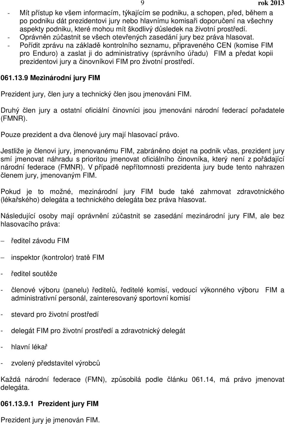 - Pořídit zprávu na základě kontrolního seznamu, připraveného CEN (komise FIM pro Enduro) a zaslat ji do administrativy (správního úřadu) FIM a předat kopii prezidentovi jury a činovníkovi FIM pro