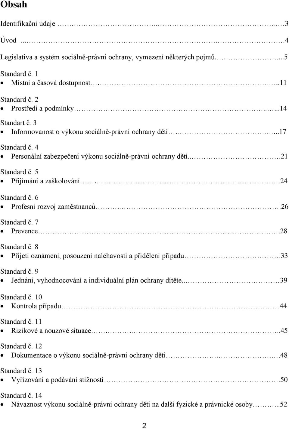 5 Přijímání a zaškolování..24 Standard č. 6 Profesní rozvoj zaměstnanců..26 Standard č. 7 Prevence.28 Standard č. 8 Přijetí oznámení, posouzení naléhavosti a přidělení případu.33 Standard č.