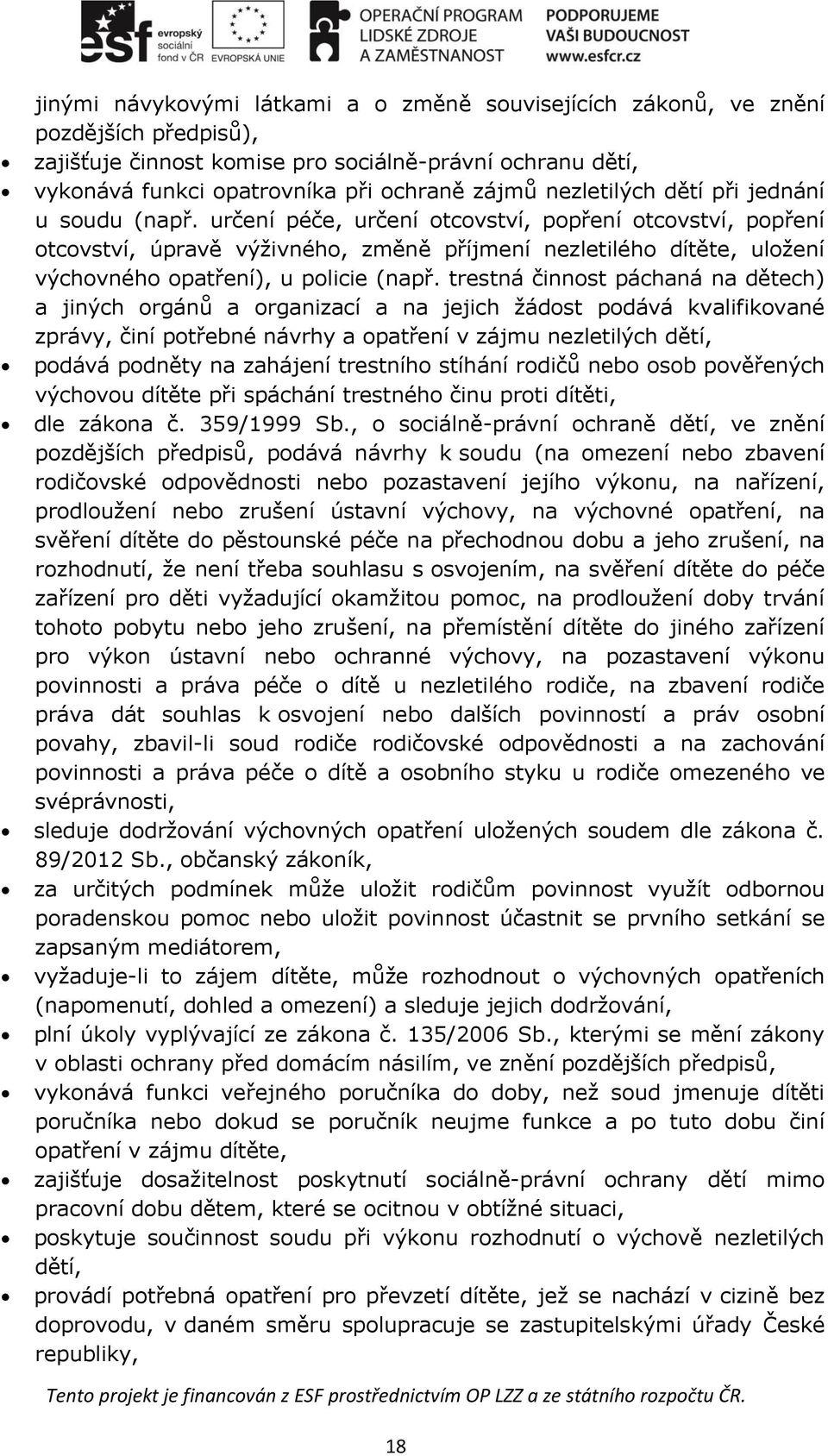 určení péče, určení otcovství, popření otcovství, popření otcovství, úpravě výživného, změně příjmení nezletilého dítěte, uložení výchovného opatření), u policie (např.