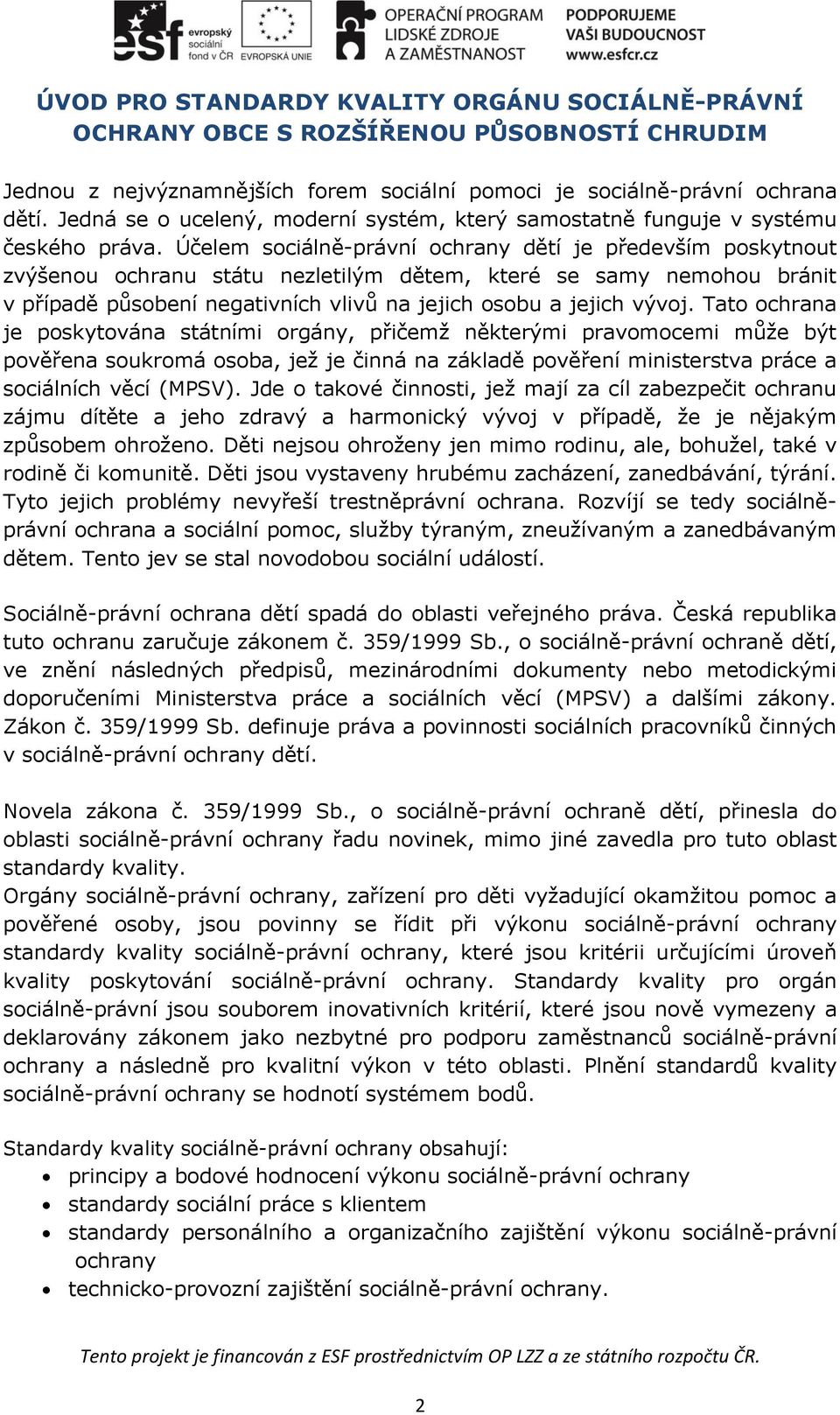 Účelem sociálně-právní ochrany dětí je především poskytnout zvýšenou ochranu státu nezletilým dětem, které se samy nemohou bránit v případě působení negativních vlivů na jejich osobu a jejich vývoj.