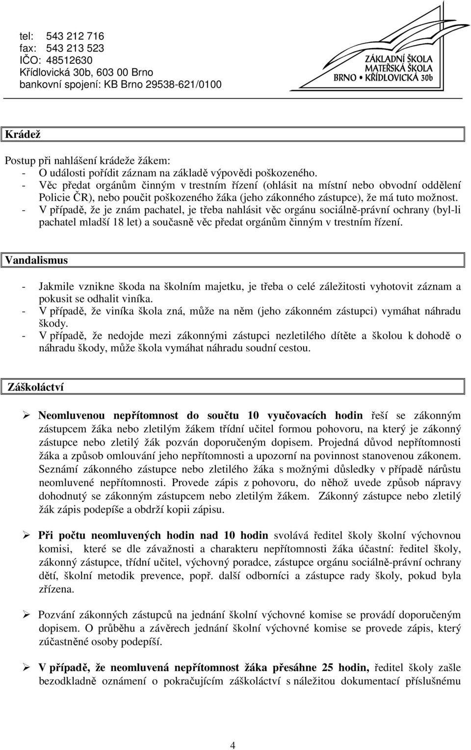 - V případě, že je znám pachatel, je třeba nahlásit věc orgánu sociálně-právní ochrany (byl-li pachatel mladší 18 let) a současně věc předat orgánům činným v trestním řízení.