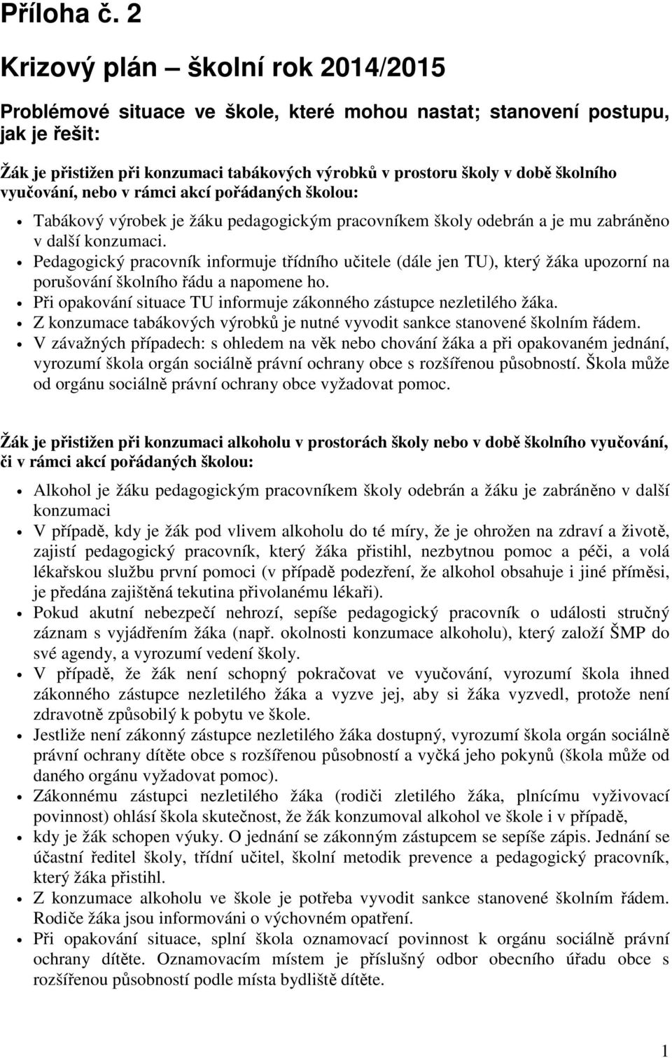 školního vyučování, nebo v rámci akcí pořádaných školou: Tabákový výrobek je žáku pedagogickým pracovníkem školy odebrán a je mu zabráněno v další konzumaci.