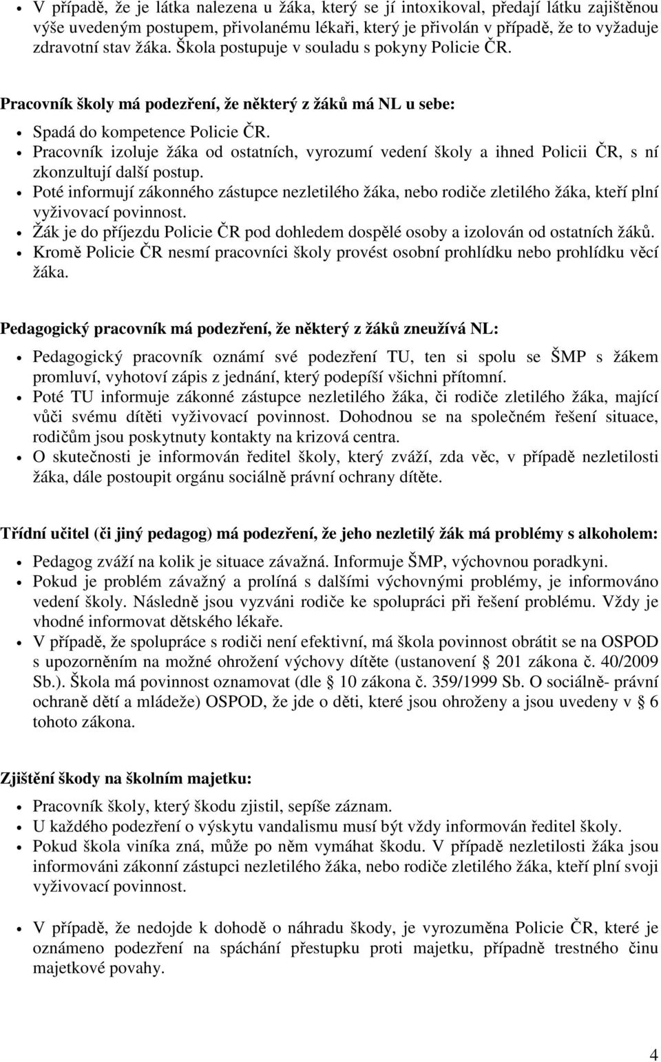 Pracovník izoluje žáka od ostatních, vyrozumí vedení školy a ihned Policii ČR, s ní zkonzultují další postup.