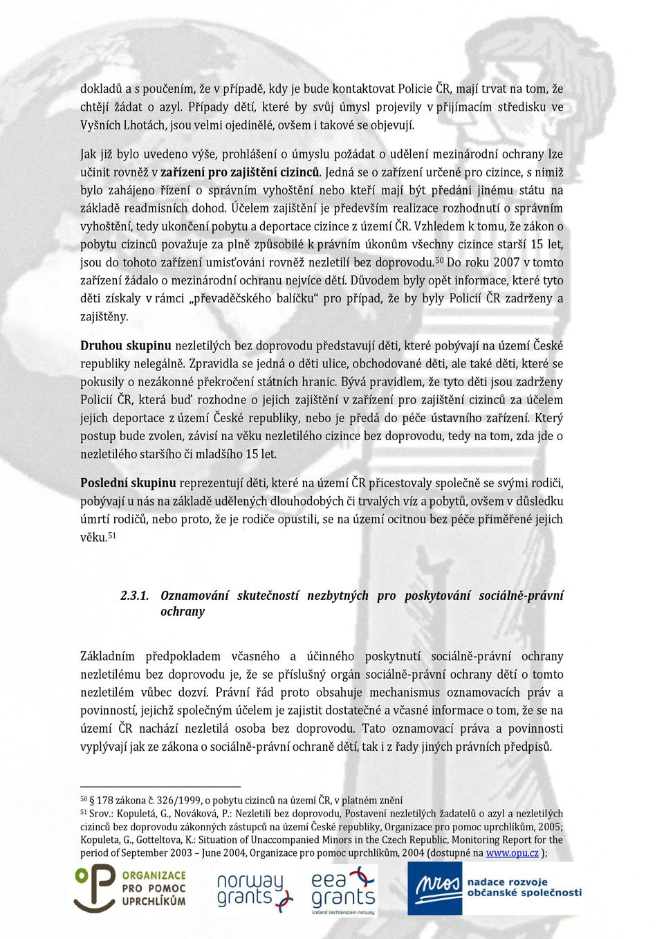 Jak již bylo uvedeno výše, prohlášení o úmyslu požádat o udělení mezinárodní ochrany lze učinit rovněž v zařízení pro zajištění cizinců.