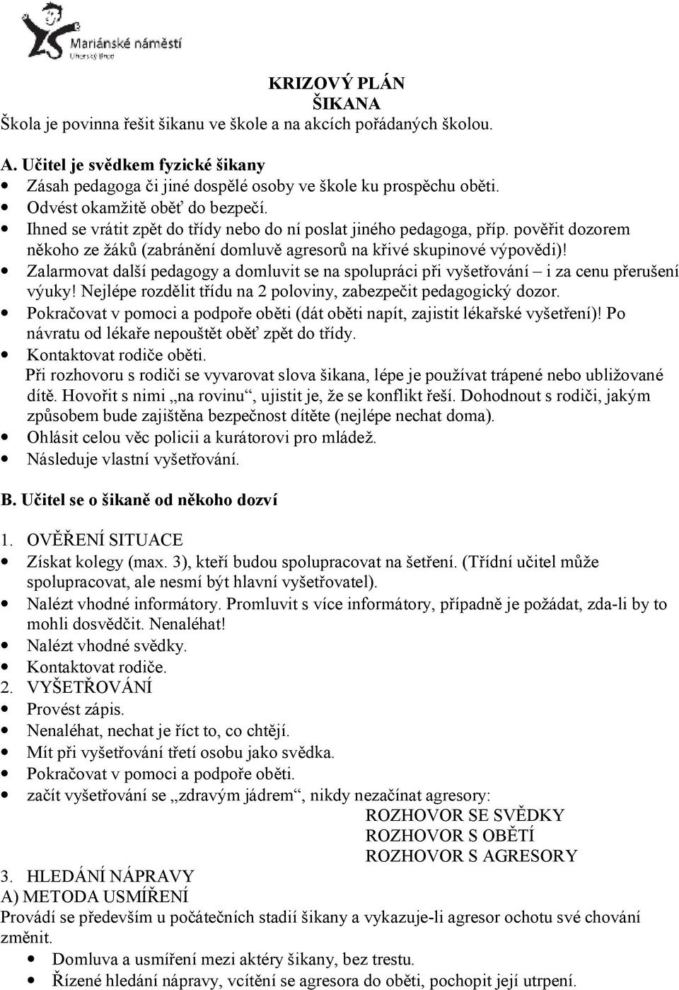 Zalarmovat další pedagogy a domluvit se na spolupráci při vyšetřování i za cenu přerušení výuky! Nejlépe rozdělit třídu na 2 poloviny, zabezpečit pedagogický dozor.