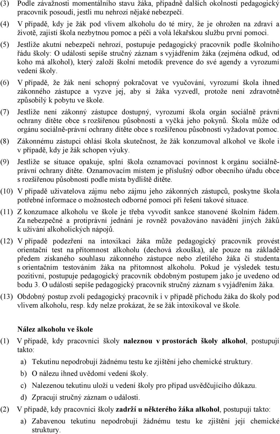 (5) Jestliže akutní nebezpečí nehrozí, postupuje pedagogický pracovník podle školního řádu školy: O události sepíše stručný záznam s vyjádřením žáka (zejména odkud, od koho má alkohol), který založí