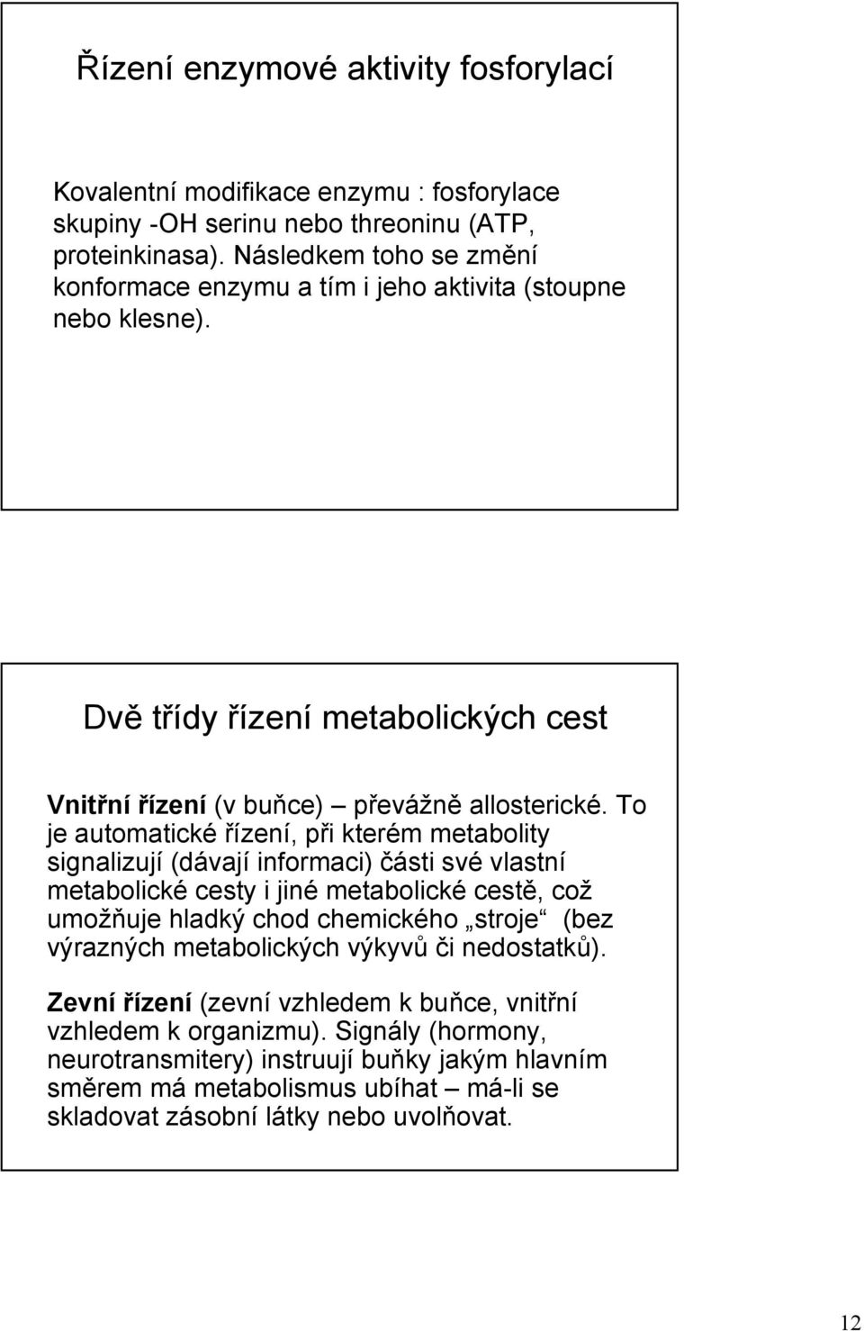 To je automatické řízení, při kterém metabolity signalizují (dávají informaci) části své vlastní metabolické cesty i jiné metabolické cestě, což umožňuje hladký chod chemického stroje (bez