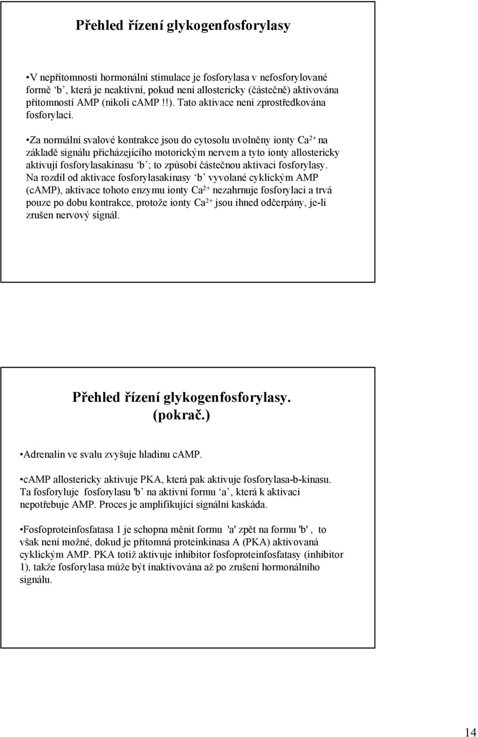 Za normální svalové kontrakce jsou do cytosolu uvolněny ionty Ca 2+ na základě signálu přicházejícího motorickým nervem a tyto ionty allostericky aktivují fosforylasakinasu b ; to způsobí částečnou