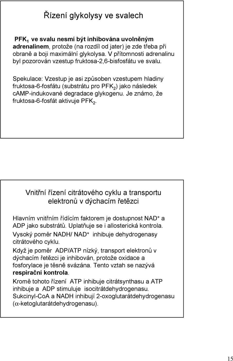 Spekulace: Vzestup je asi způsoben vzestupem hladiny fruktosa-6-fosfátu (substrátu pro PFK 2 ) jako následek camp-indukované degradace glykogenu. Je známo, že fruktosa-6-fosfát aktivuje PFK 2.