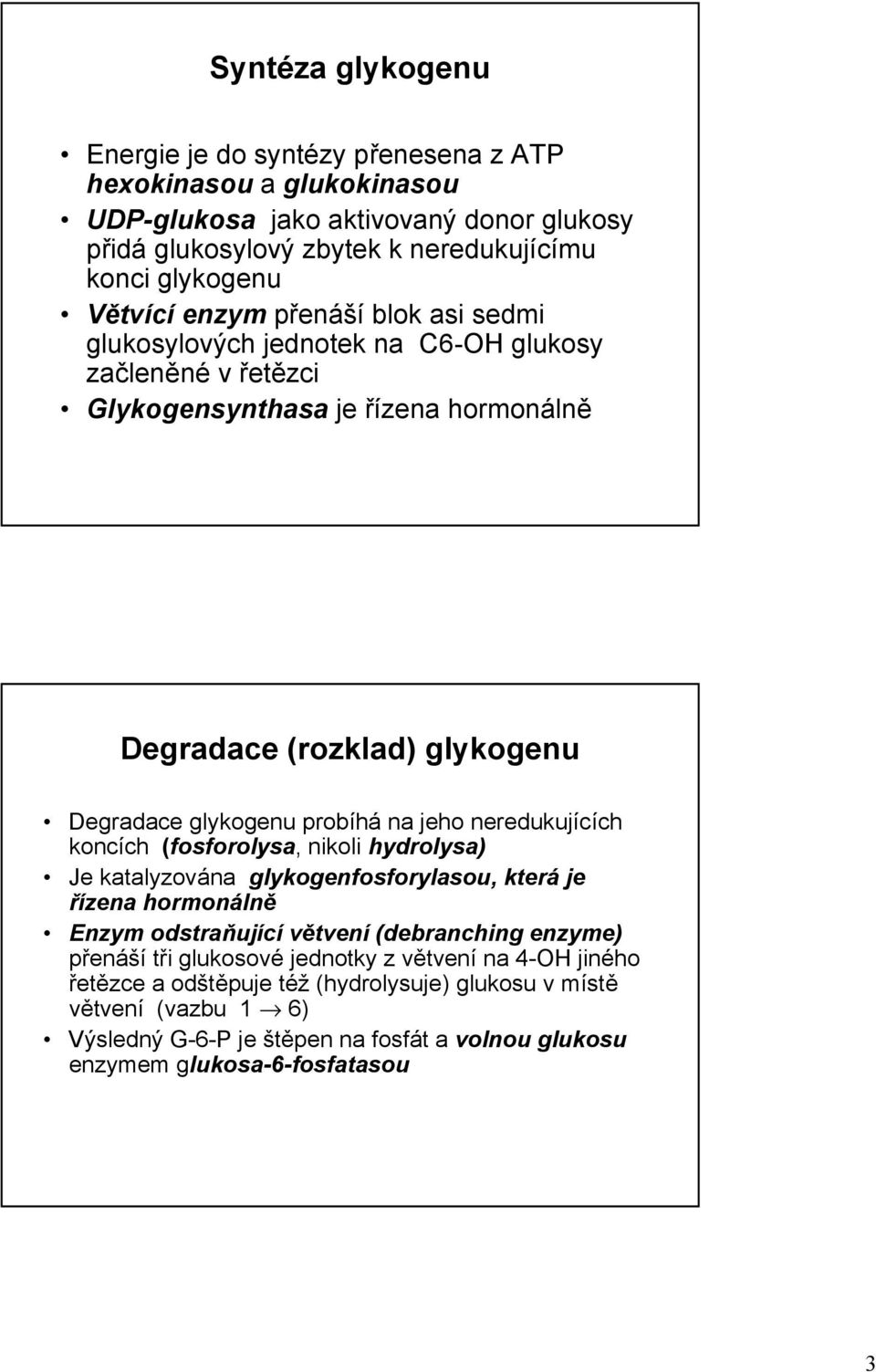 jeho neredukujících koncích (fosforolysa, nikoli hydrolysa) Je katalyzována glykogenfosforylasou, která je řízena hormonálně Enzym odstraňující větvení (debranching enzyme) přenáší tři