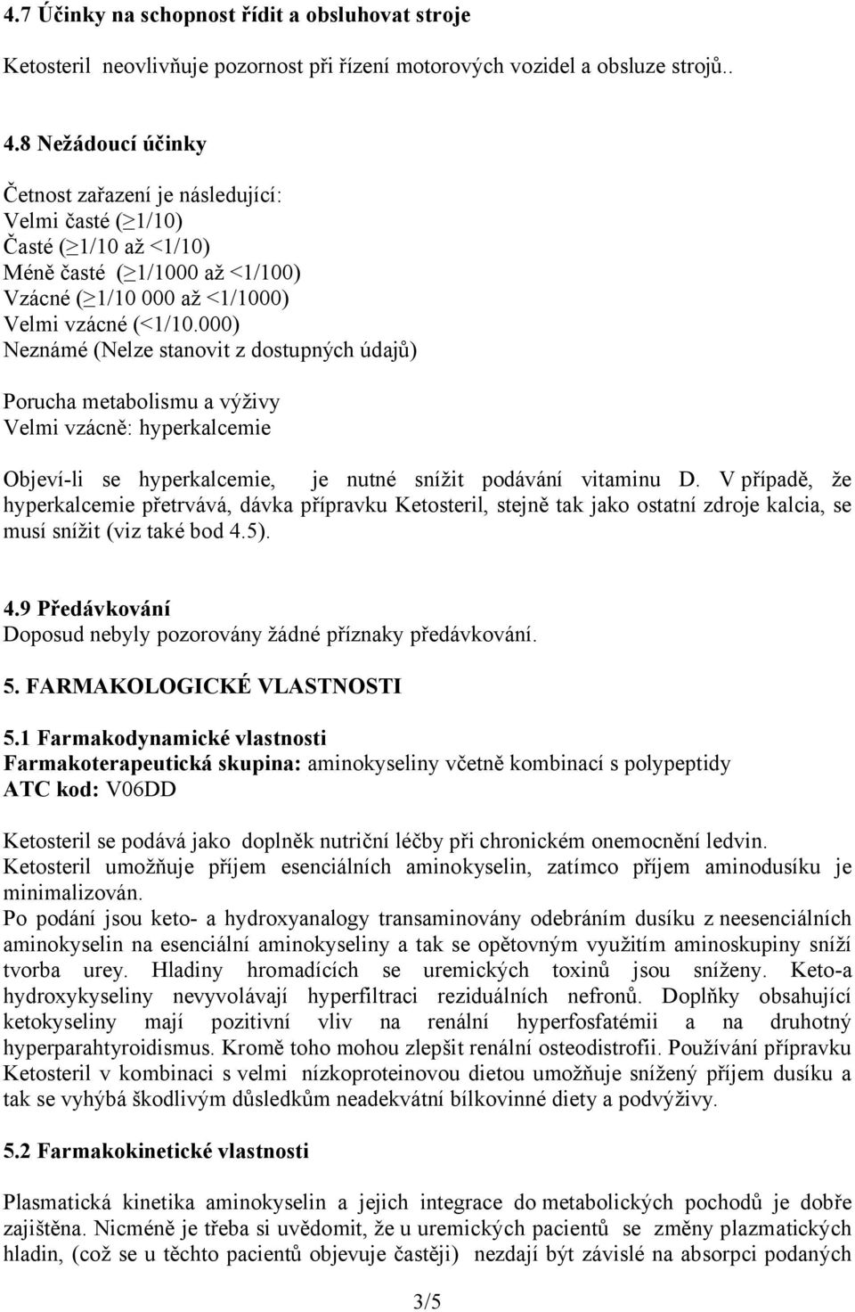 000) Neznámé (Nelze stanovit z dostupných údajů) Porucha metabolismu a výživy Velmi vzácně: hyperkalcemie Objeví-li se hyperkalcemie, je nutné snížit podávání vitaminu D.