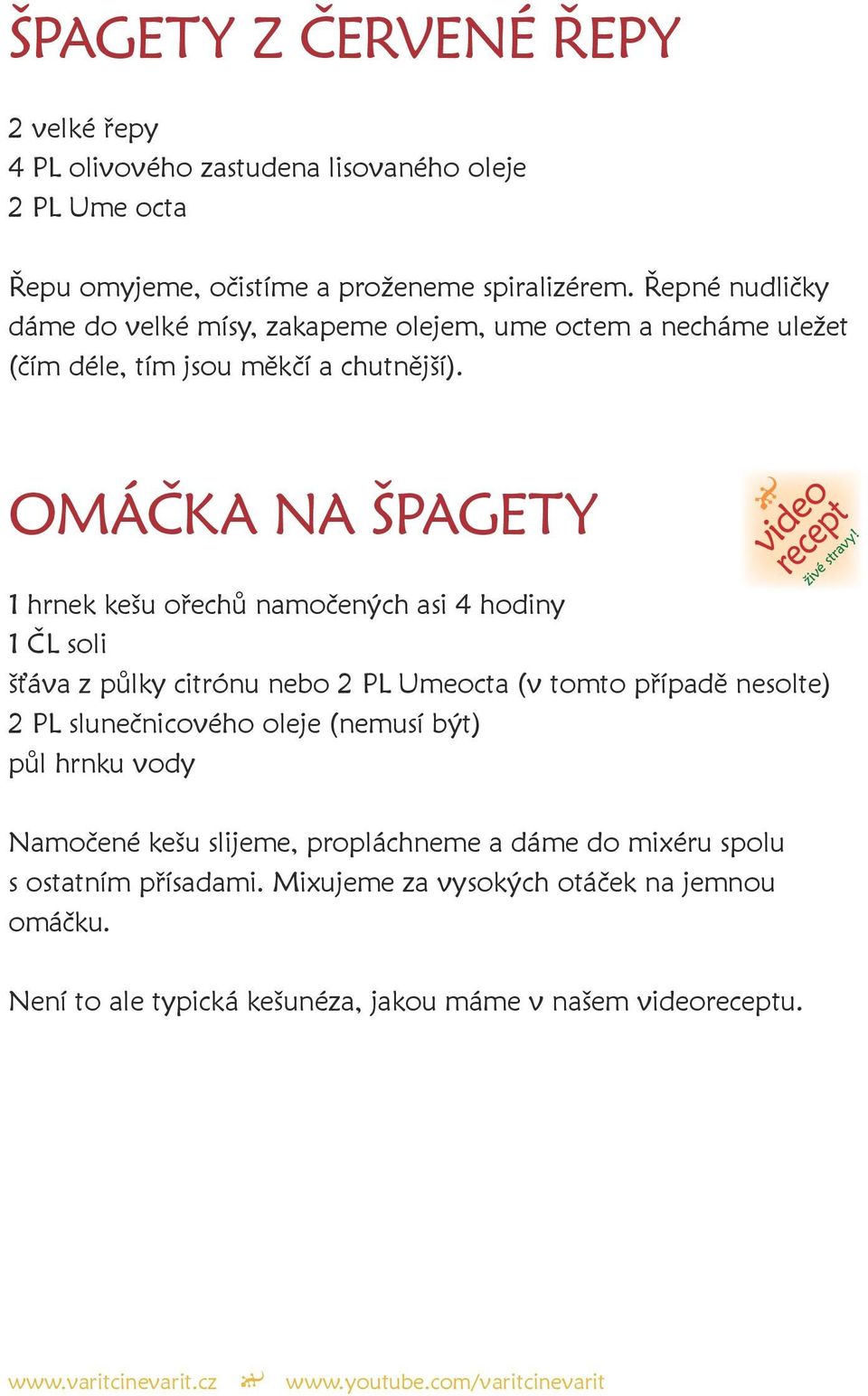 OMÁČKA NA ŠPAGETY 1 hrnek kešu ořechů namočených asi 4 hodiny 1 ČL soli šťáva z půlky citrónu nebo 2 PL Umeocta (v tomto případě nesolte) 2 PL slunečnicového