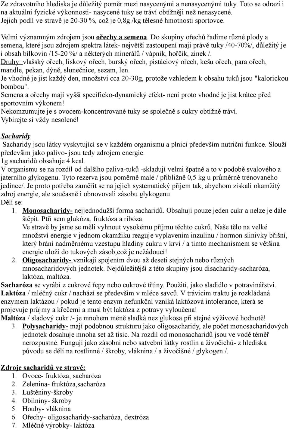 Do skupiny ořechů řadíme různé plody a semena, které jsou zdrojem spektra látek- největší zastoupení mají právě tuky /40-70%/, důležitý je i obsah bílkovin /15-20 %/ a některých minerálů / vápník,