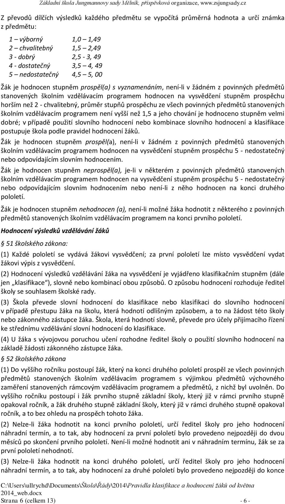 horším než 2 - chvalitebný, průměr stupňů prospěchu ze všech povinných předmětů stanovených školním vzdělávacím programem není vyšší než 1,5 a jeho chování je hodnoceno stupněm velmi dobré; v případě