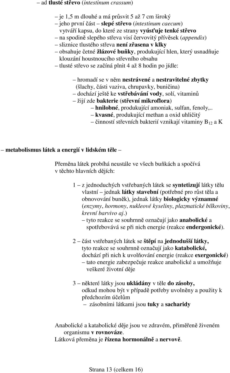 tlusté střevo se začíná plnit 4 až 8 hodin po jídle: hromadí se v něm nestrávené a nestravitelné zbytky (šlachy, části vaziva, chrupavky, buničina) dochází ještě ke vstřebávání vody, solí, vitaminů