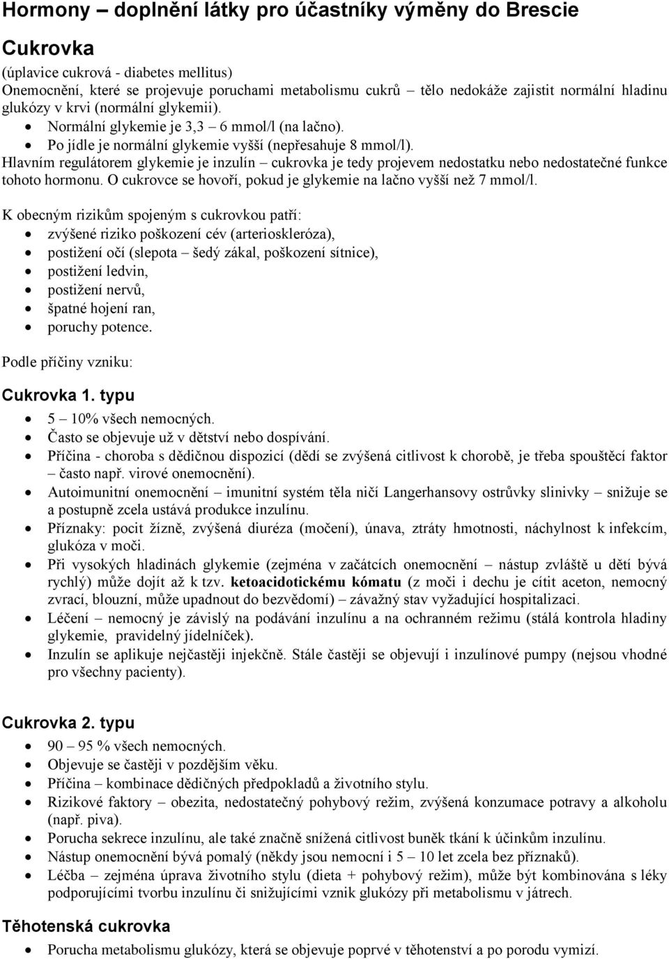 Hlavním regulátorem glykemie je inzulín cukrovka je tedy projevem nedostatku nebo nedostatečné funkce tohoto hormonu. O cukrovce se hovoří, pokud je glykemie na lačno vyšší než 7 mmol/l.