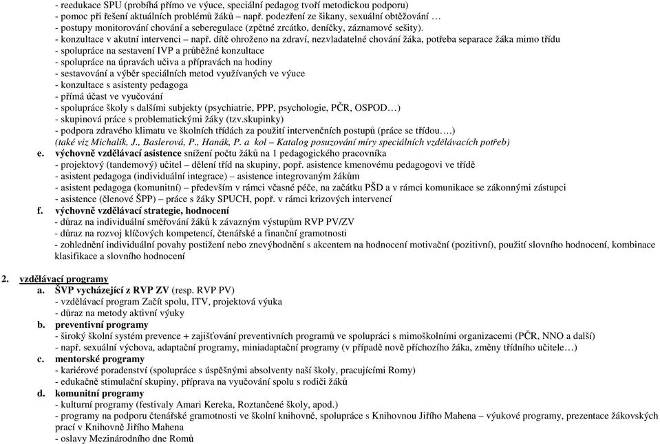 dítě ohroženo na zdraví, nezvladatelné chování žáka, potřeba separace žáka mimo třídu - spolupráce na sestavení IVP a průběžné konzultace - spolupráce na úpravách učiva a přípravách na hodiny -