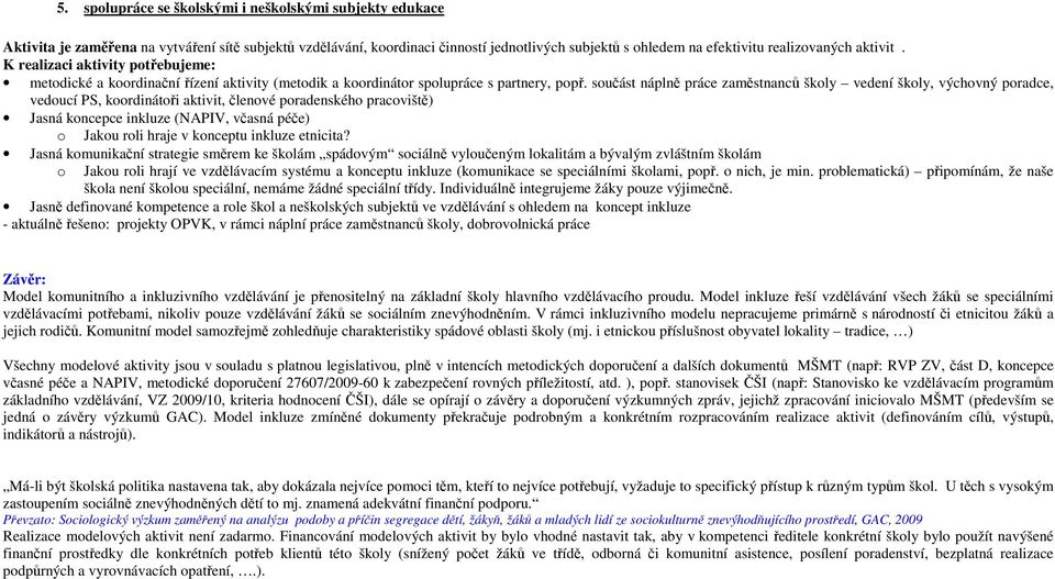 součást náplně práce zaměstnanců školy vedení školy, výchovný poradce, vedoucí PS, koordinátoři aktivit, členové poradenského pracoviště) Jasná koncepce inkluze (NAPIV, včasná péče) o Jakou roli