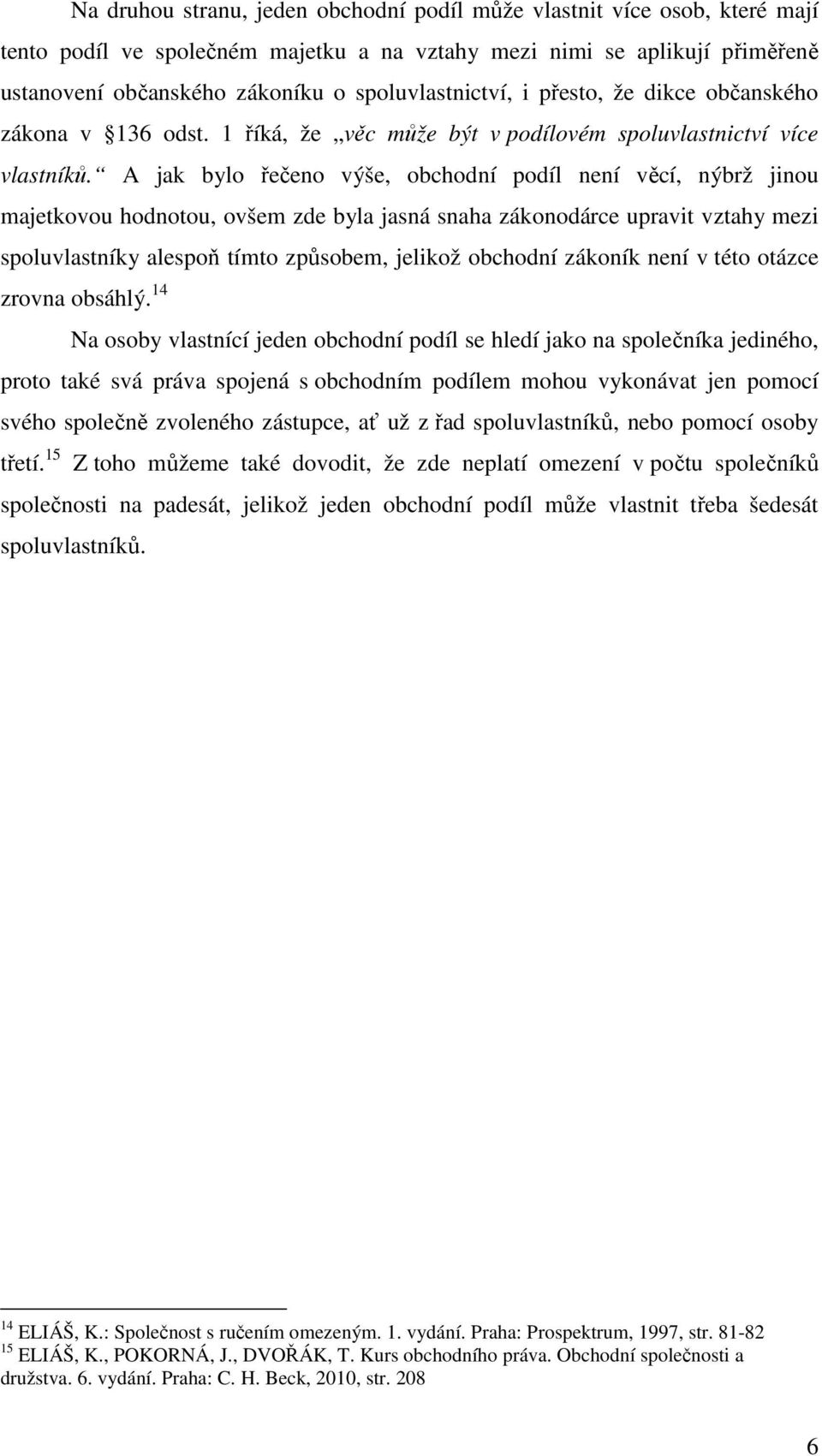 A jak bylo řečeno výše, obchodní podíl není věcí, nýbrž jinou majetkovou hodnotou, ovšem zde byla jasná snaha zákonodárce upravit vztahy mezi spoluvlastníky alespoň tímto způsobem, jelikož obchodní