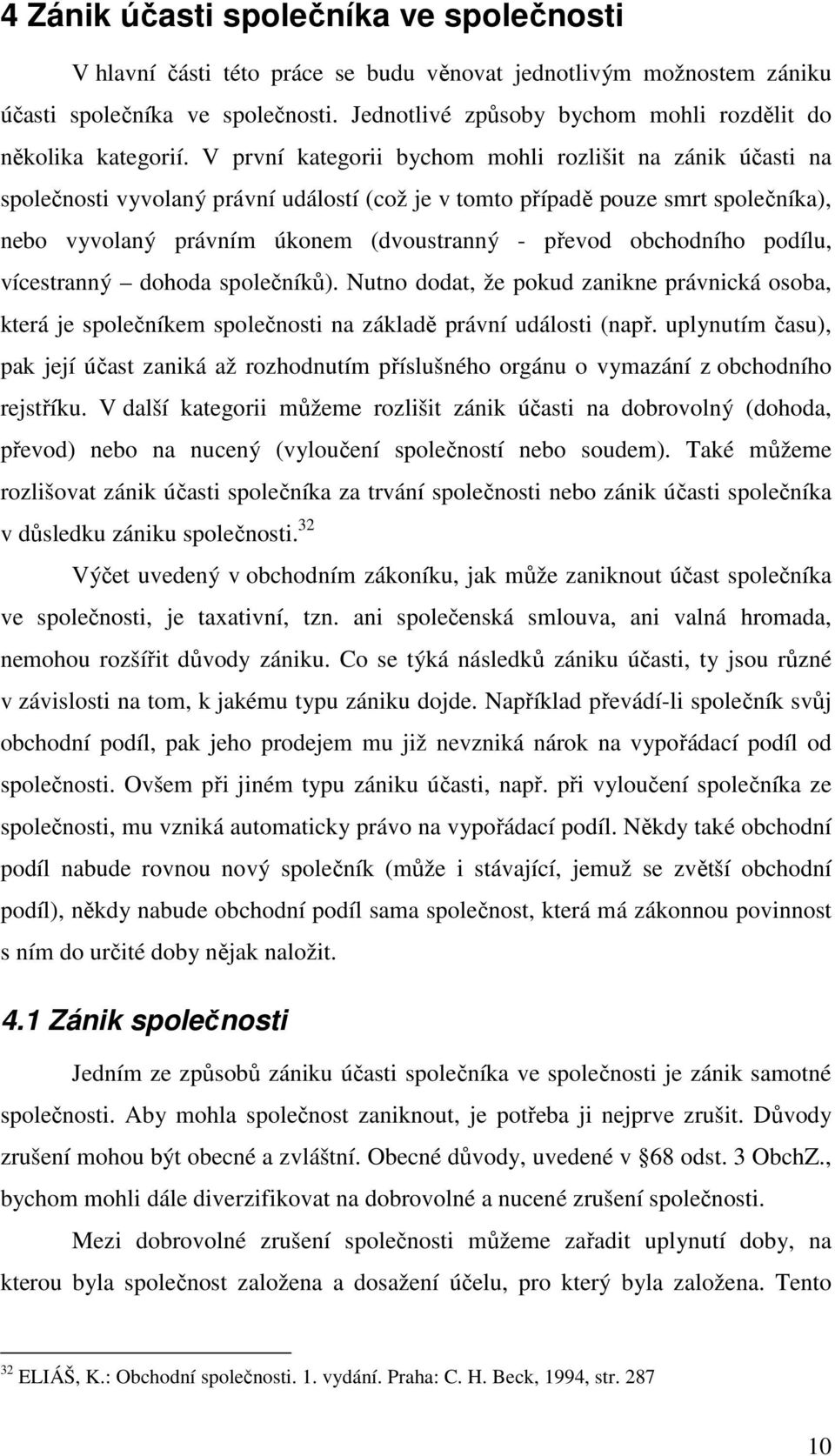 V první kategorii bychom mohli rozlišit na zánik účasti na společnosti vyvolaný právní událostí (což je v tomto případě pouze smrt společníka), nebo vyvolaný právním úkonem (dvoustranný - převod