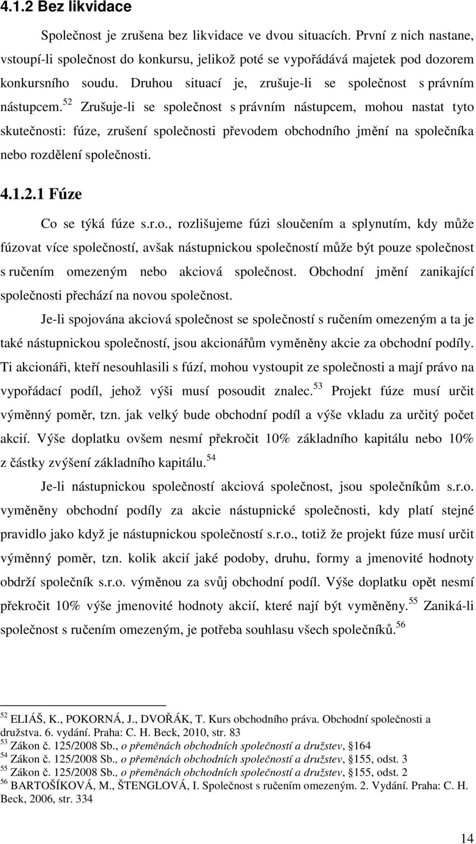 52 Zrušuje-li se společnost s právním nástupcem, mohou nastat tyto skutečnosti: fúze, zrušení společnosti převodem obchodního jmění na společníka nebo rozdělení společnosti. 4.1.2.1 Fúze Co se týká fúze s.