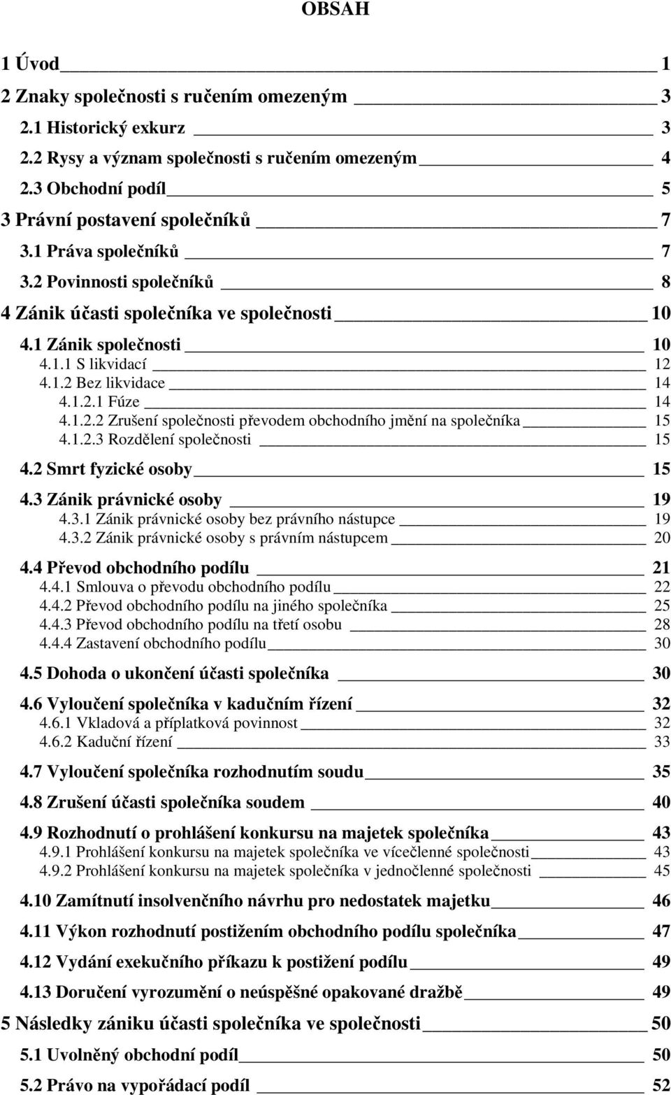 1.2.3 Rozdělení společnosti 15 4.2 Smrt fyzické osoby 15 4.3 Zánik právnické osoby 19 4.3.1 Zánik právnické osoby bez právního nástupce 19 4.3.2 Zánik právnické osoby s právním nástupcem 20 4.