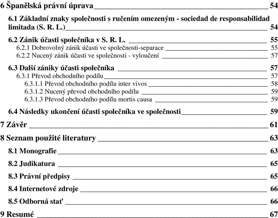 3 Další zániky účasti společníka 57 6.3.1 Převod obchodního podílu 57 6.3.1.1 Převod obchodního podílu inter vivos 58 6.3.1.2 Nucený převod obchodního podílu 59 6.3.1.3 Převod obchodního podílu mortis causa 59 6.