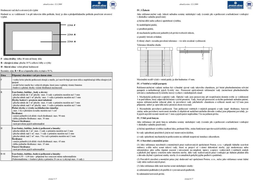 celkové opotřebení výrobku, b) nedoklápění pásků, c) prodření pásků, d) mechanické poškození jednotlivých prvků tvořících žaluzie, e) prasklý řetízek ovládání, f) šikmý chod v rozsahu povolené