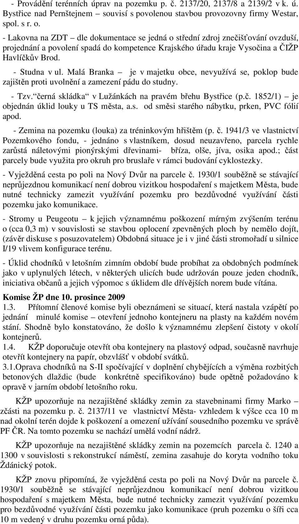 Malá Branka je v majetku obce, nevyužívá se, poklop bude zajištěn proti uvolnění a zamezení pádu do studny. - Tzv. černá skládka v Lužánkách na pravém břehu Bystřice (p.č. 1852/1) je objednán úklid louky u TS města, a.