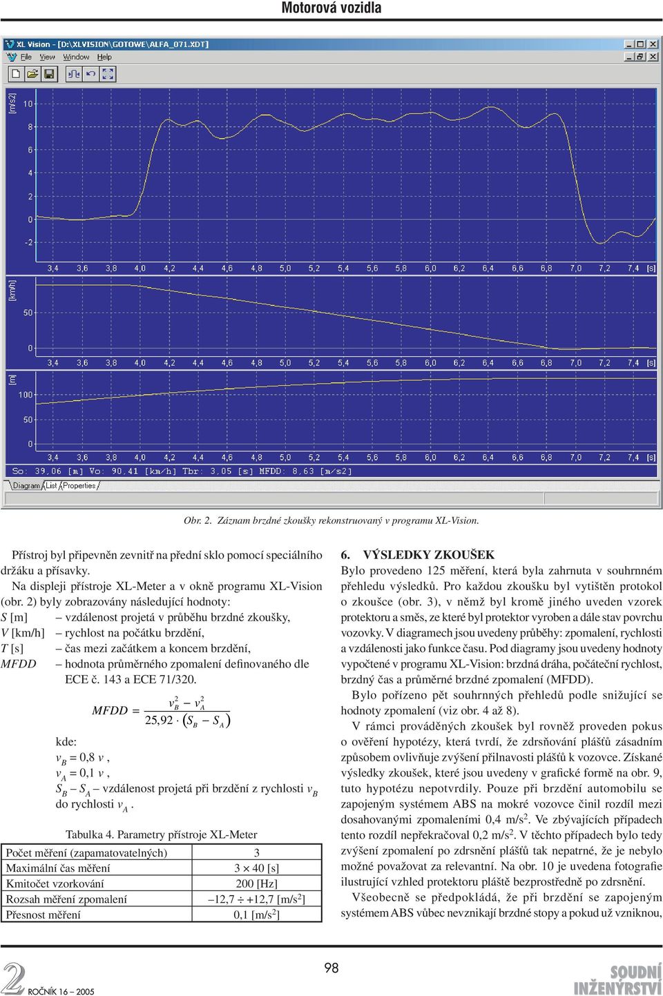 2) byly zobrazovány následující hodnoty: S [m] vzdálenost projetá v průběhu brzdné zkoušky, V [km/h] rychlost na počátku brzdění, T [s] čas mezi začátkem a koncem brzdění, MFDD hodnota průměrného
