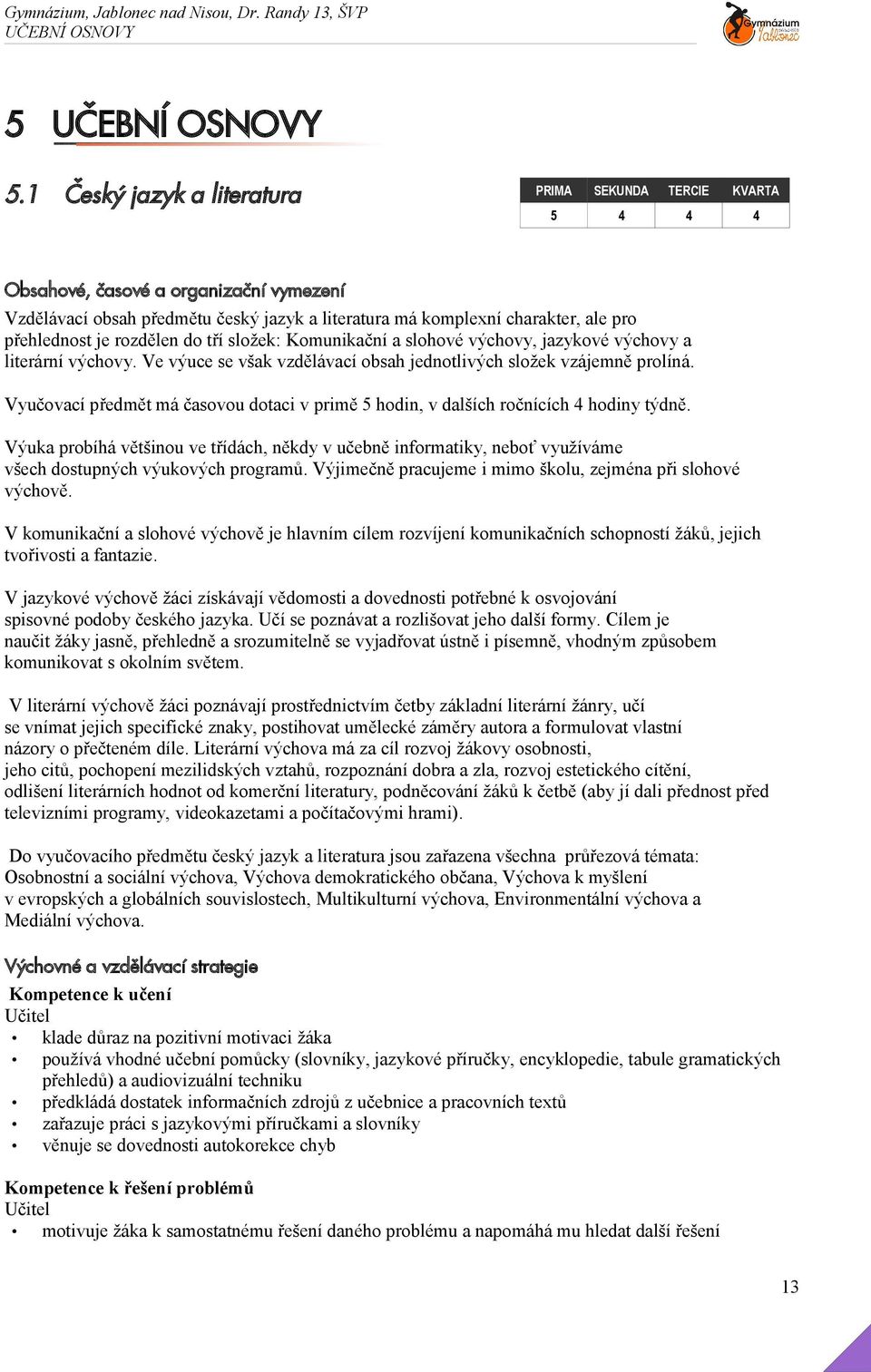 je rozdělen do tří složek: Komunikační a slohové výchovy, jazykové výchovy a literární výchovy. Ve výuce se však vzdělávací obsah jednotlivých složek vzájemně prolíná.