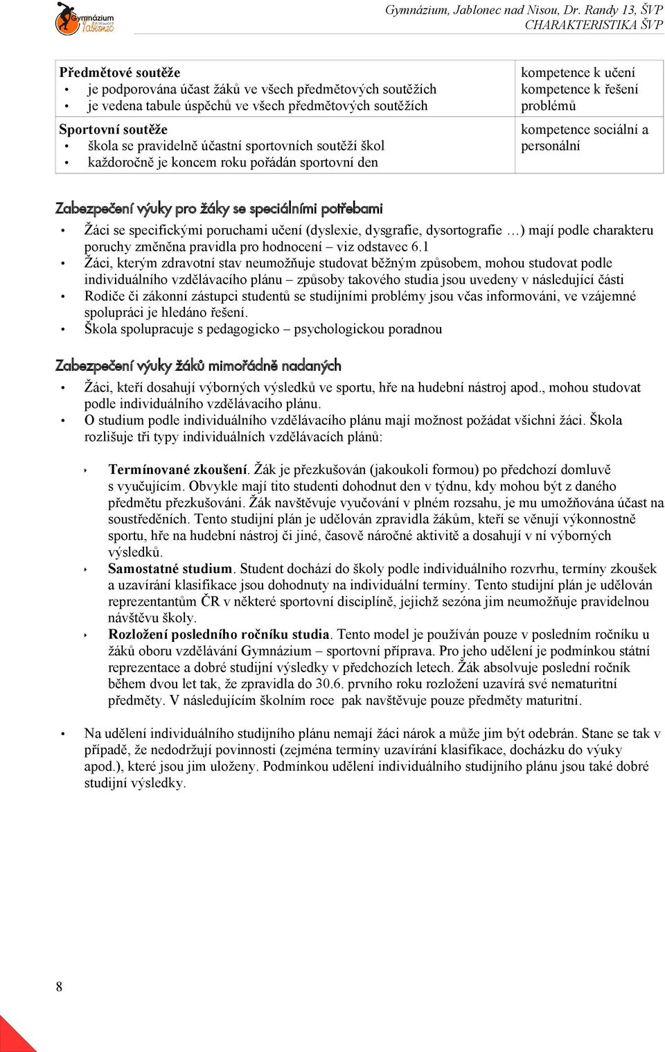 potřebami Žáci se specifickými poruchami učení (dyslexie, dysgrafie, dysortografie ) mají podle charakteru poruchy změněna pravidla pro hodnocení viz odstavec 6.